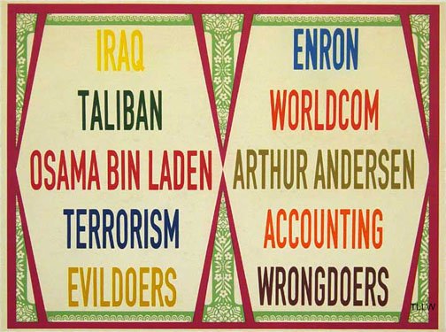 A divided composition with ornate burgundy and gold decorative borders framing two columns of text against a cream background. The left panel lists "Iraq," "Taliban," "Osama Bin Laden," "Terrorism," and "Evil Doers" in various colors. The right panel lists "Enron," "Worldcom," "Arthur Andersen," "Accounting," and "Wrongdoers" in contrasting hues. The symmetrical layout and decorative framing style evoke classical or ceremonial design, creating an ironic visual parallel between the two lists.